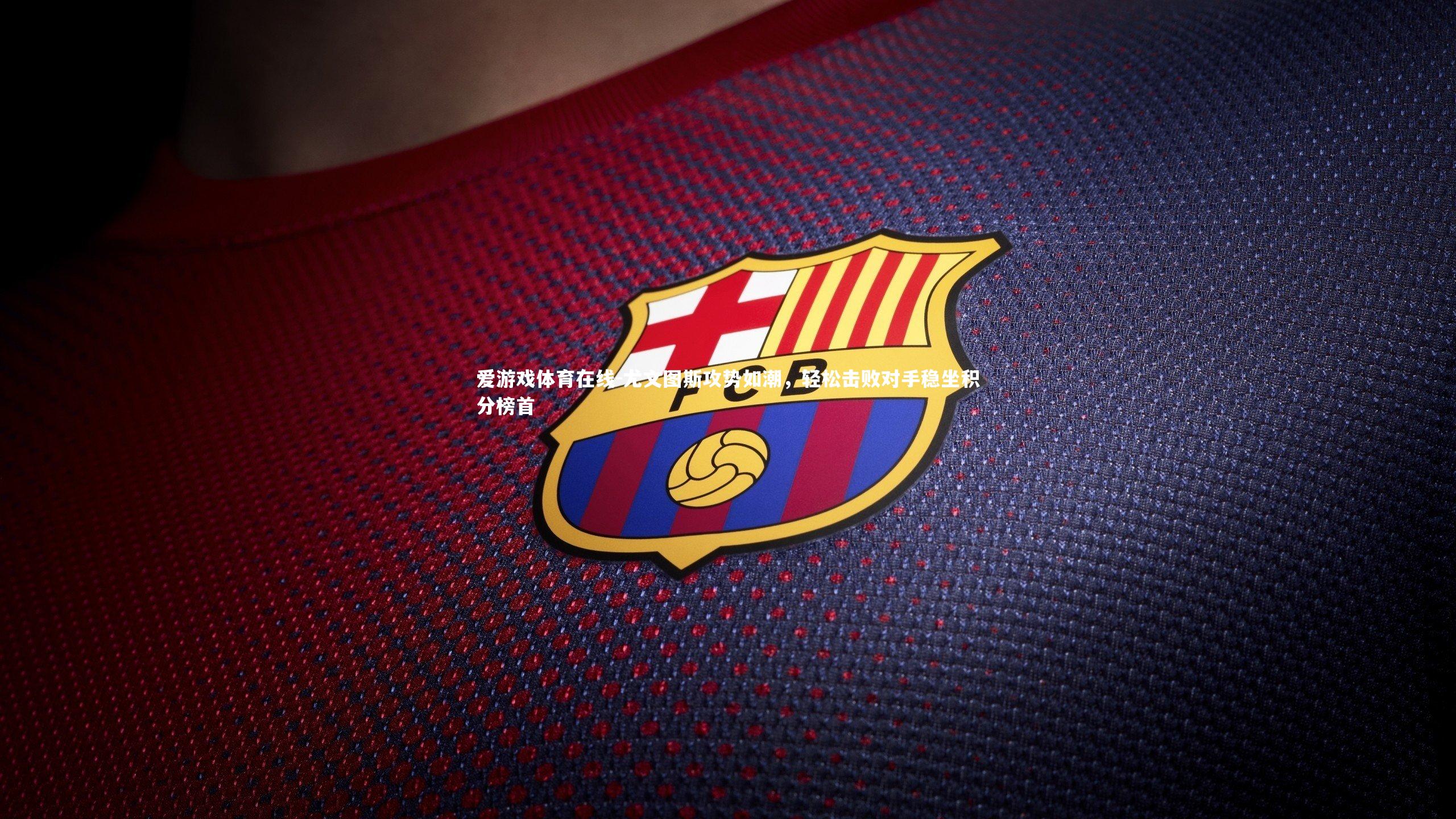 尤文图斯攻势如潮,轻松击败对手稳坐积分榜首