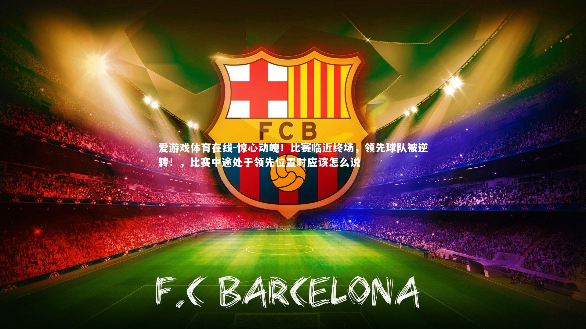 爱游戏体育在线-惊心动魄！比赛临近终场，领先球队被逆转！，比赛中途处于领先位置时应该怎么说