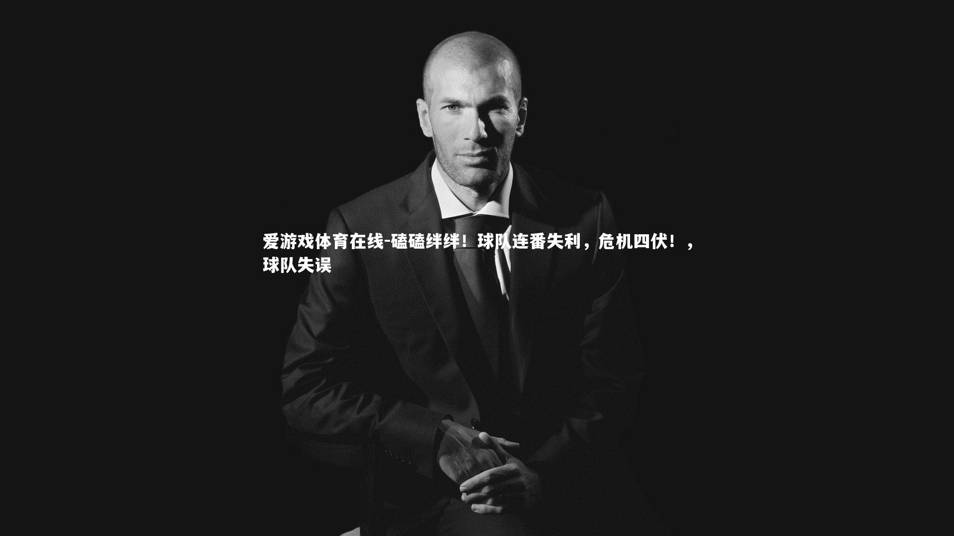爱游戏体育在线-磕磕绊绊！球队连番失利，危机四伏！，球队失误
