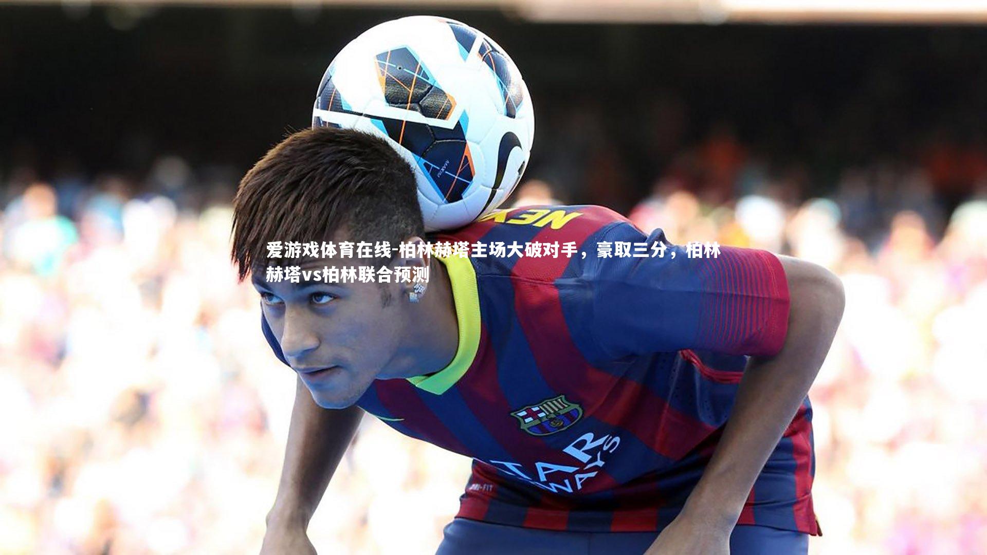 爱游戏体育在线-柏林赫塔主场大破对手，豪取三分，柏林赫塔vs柏林联合预测