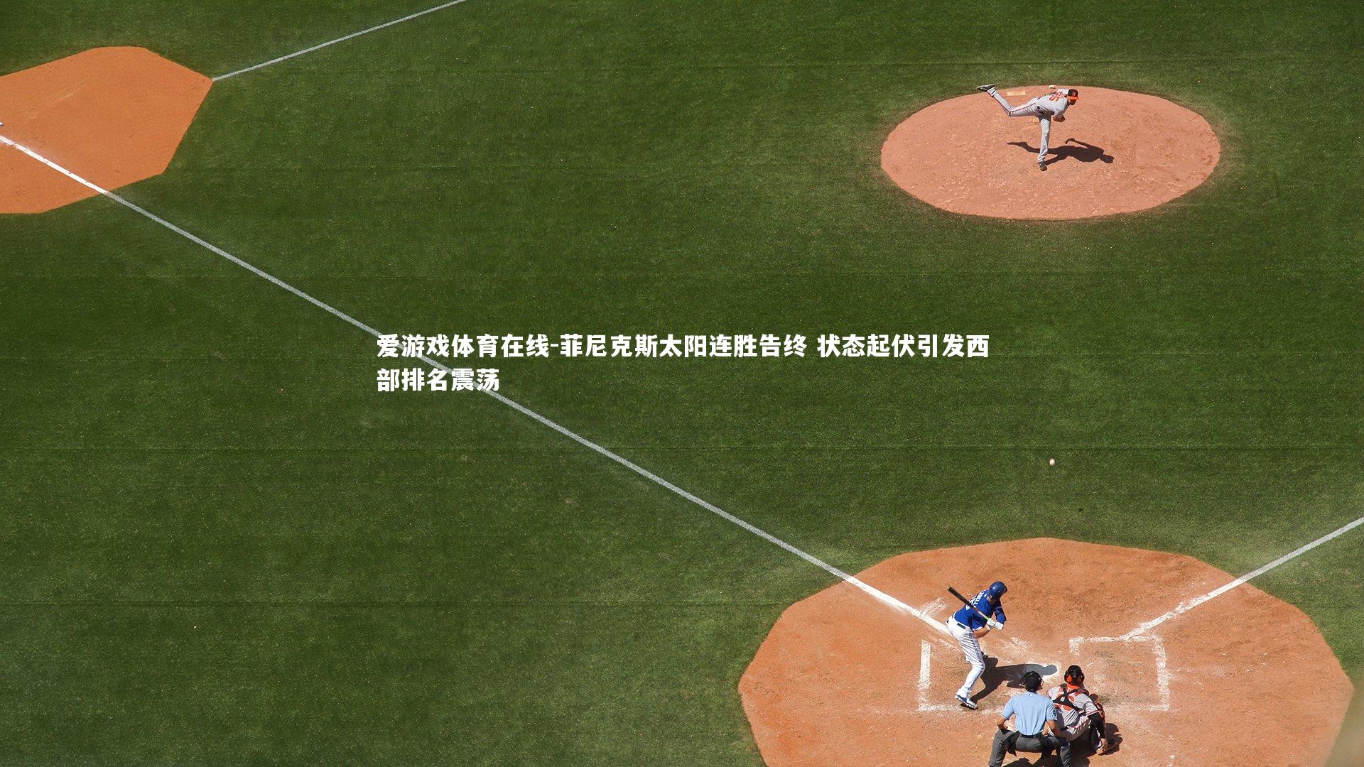 菲尼克斯太阳连胜告终 状态起伏引发西部排名震荡