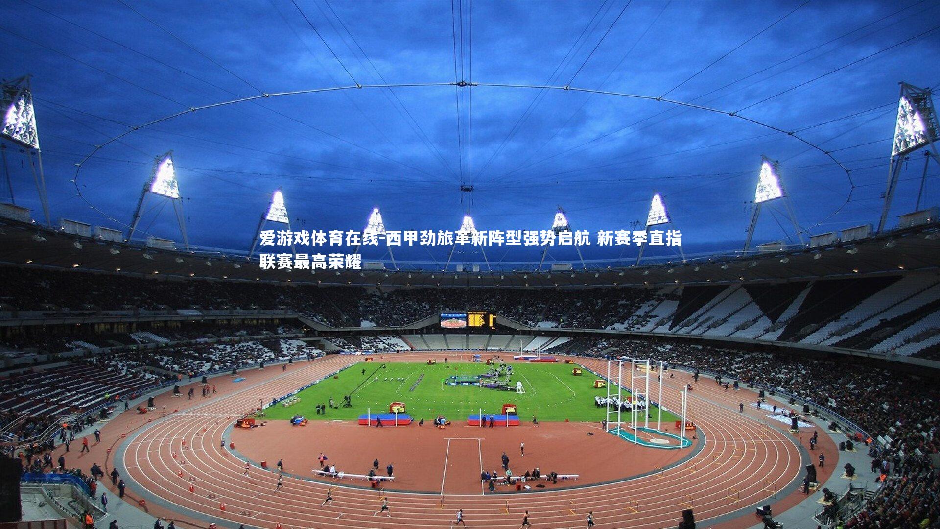 爱游戏体育在线-西甲劲旅革新阵型强势启航 新赛季直指联赛最高荣耀