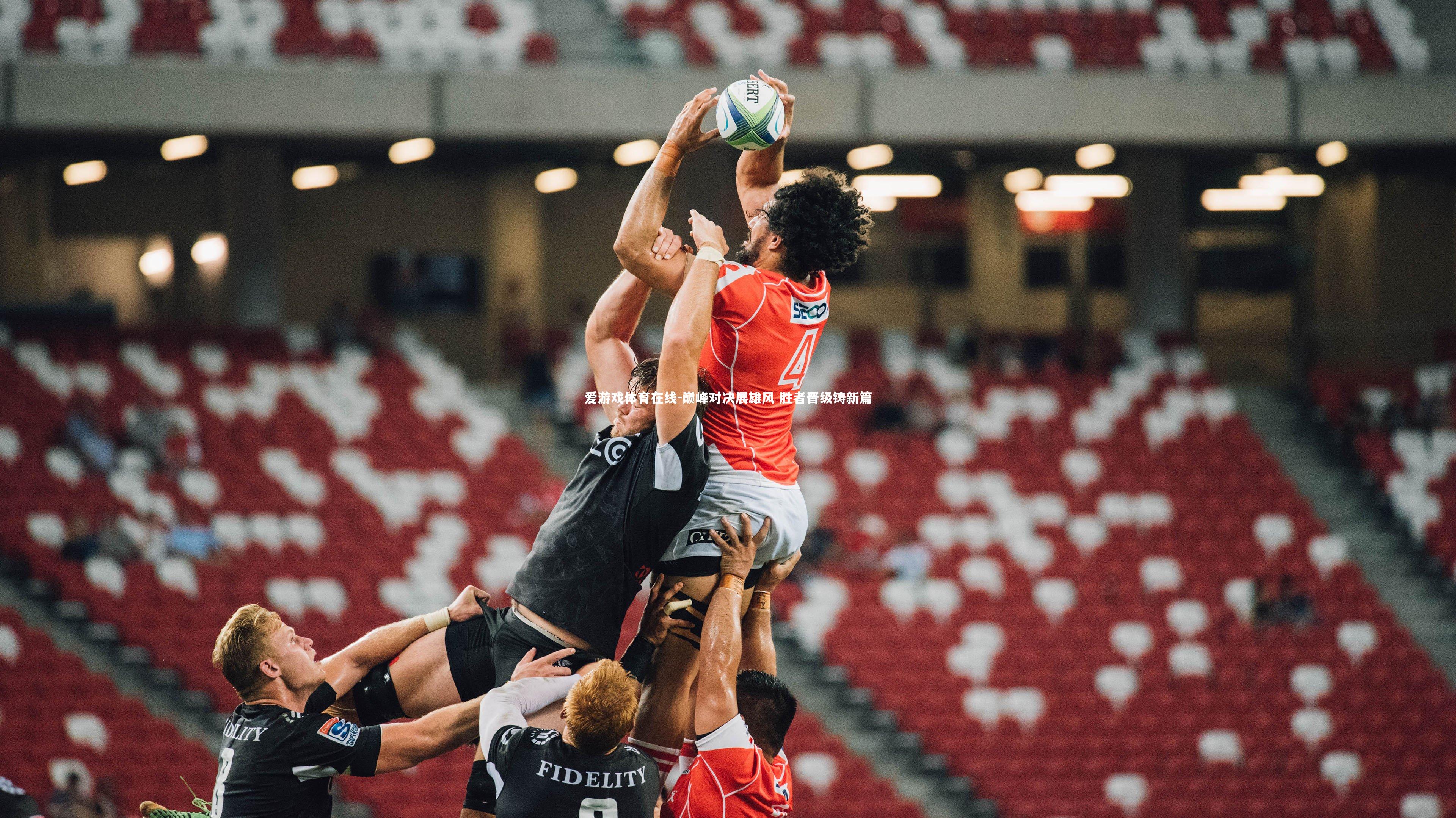 爱游戏体育在线-巅峰对决展雄风 胜者晋级铸新篇